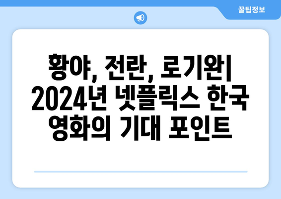 황야, 전란, 로기완: 2024년 넷플릭스 한국 영화 기대작