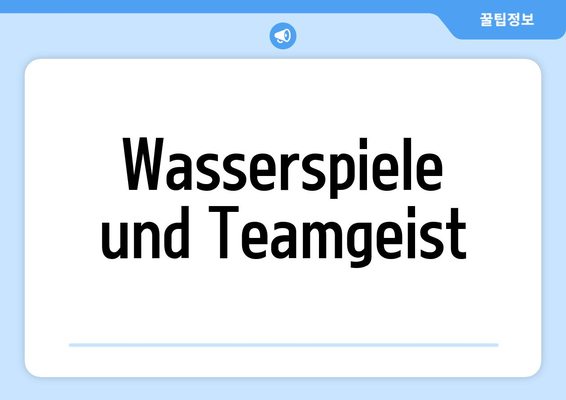 Wasserspiele und Teamgeist