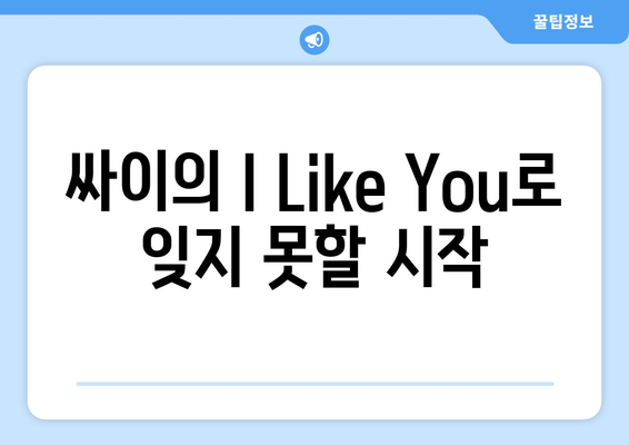 싸이의 I Like You로 잊지 못할 시작