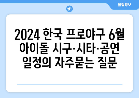 2024 한국 프로야구 6월 아이돌 시구·시타·공연 일정