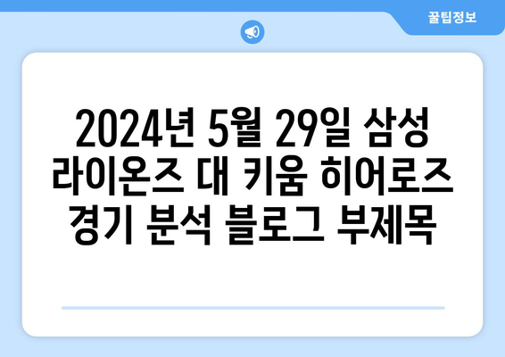 2024년 5월 29일 삼성 라이온즈 대 키움 히어로즈 경기 분석