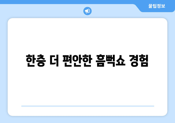 한층 더 편안한 흠뻑쇼 경험