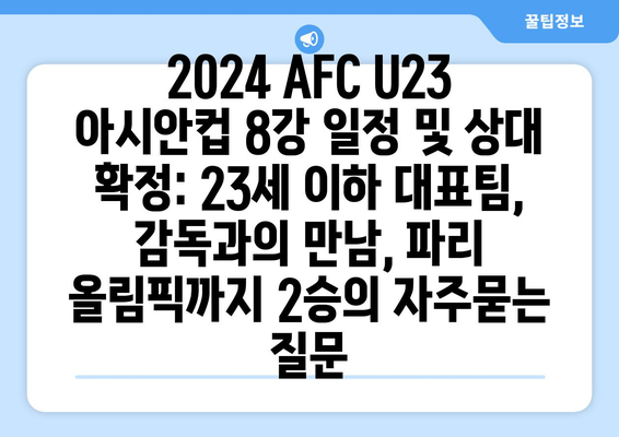 2024 AFC U23 아시안컵 8강 일정 및 상대 확정: 23세 이하 대표팀, 감독과의 만남, 파리 올림픽까지 2승