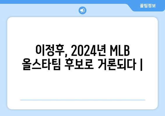 이정후, 2024년 MLB 올스타팀 후보로 거론되다