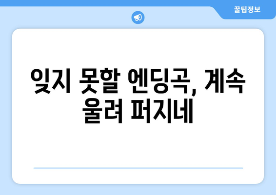 잊지 못할 엔딩곡, 계속 울려 퍼지네