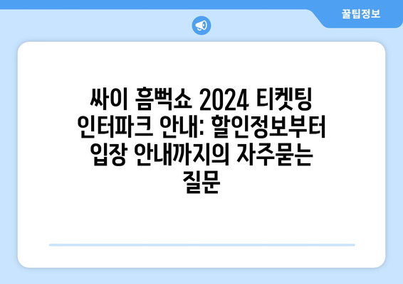 싸이 흠뻑쇼 2024 티켓팅 인터파크 안내: 할인정보부터 입장 안내까지