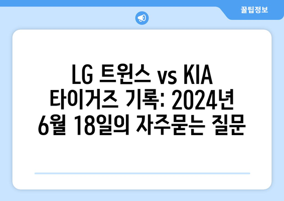LG 트윈스 vs KIA 타이거즈 기록: 2024년 6월 18일