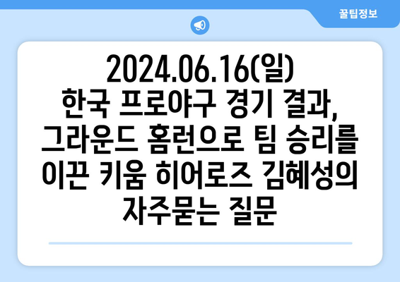 2024.06.16(일) 한국 프로야구 경기 결과, 그라운드 홈런으로 팀 승리를 이끈 키움 히어로즈 김혜성