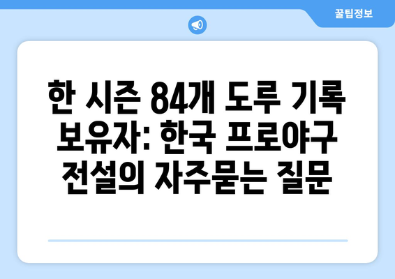 한 시즌 84개 도루 기록 보유자: 한국 프로야구 전설