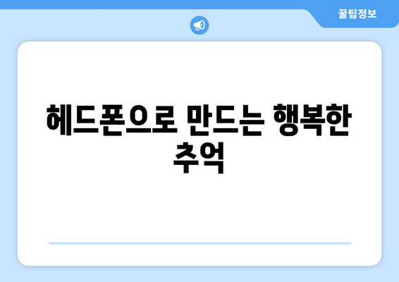 헤드폰으로 만드는 행복한 추억