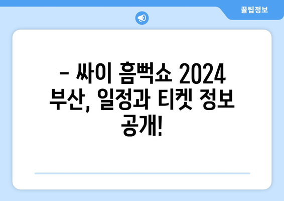 싸이 흠뻑쇼 2024 부산 공개 일정과 티켓 금액, 작년 막공 후기