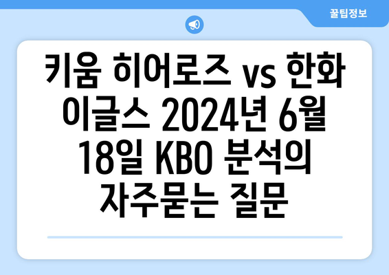 키움 히어로즈 vs 한화 이글스 2024년 6월 18일 KBO 분석