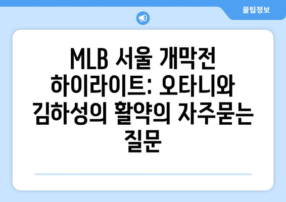 MLB 서울 개막전 하이라이트: 오타니와 김하성의 활약