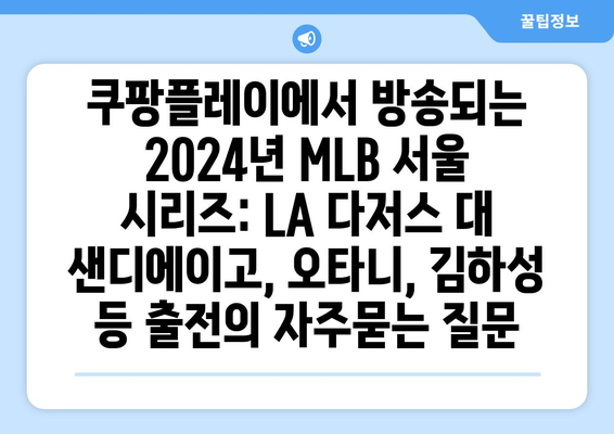 쿠팡플레이에서 방송되는 2024년 MLB 서울 시리즈: LA 다저스 대 샌디에이고, 오타니, 김하성 등 출전