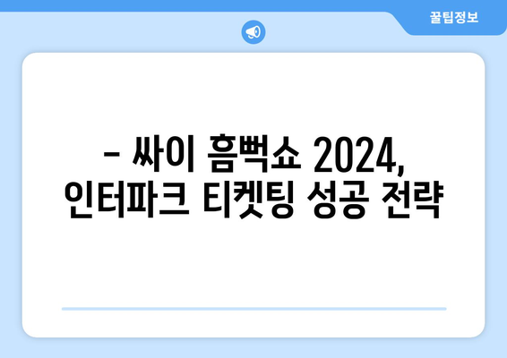 싸이 흠뻑쇼 2024 티켓팅 인터파크 안내: 할인정보부터 입장 안내까지