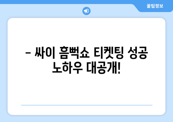 싸이 흠뻑쇼 티켓팅 성공 후기와 스탠딩석 취소표 악용 꿀팁