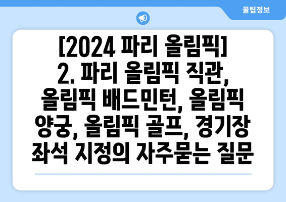 [2024 파리 올림픽] 2. 파리 올림픽 직관, 올림픽 배드민턴, 올림픽 양궁, 올림픽 골프, 경기장 좌석 지정