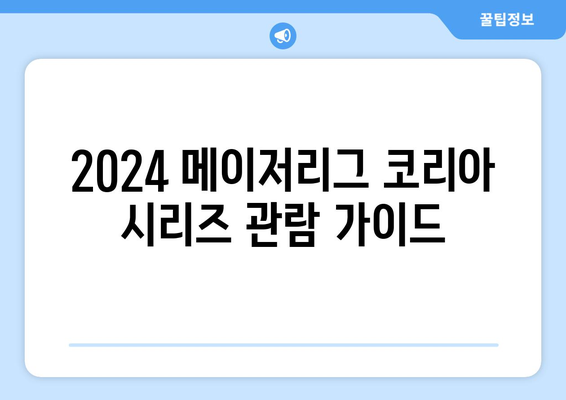 2024 메이저리그 코리아 시리즈: 관람하기 전 알아둘 정보