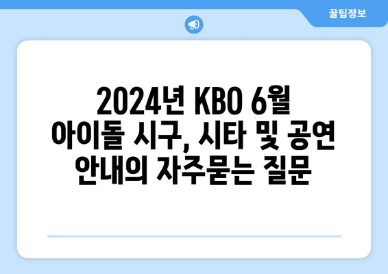 2024년 KBO 6월 아이돌 시구, 시타 및 공연 안내