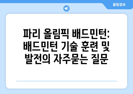 파리 올림픽 배드민턴: 배드민턴 기술 훈련 및 발전