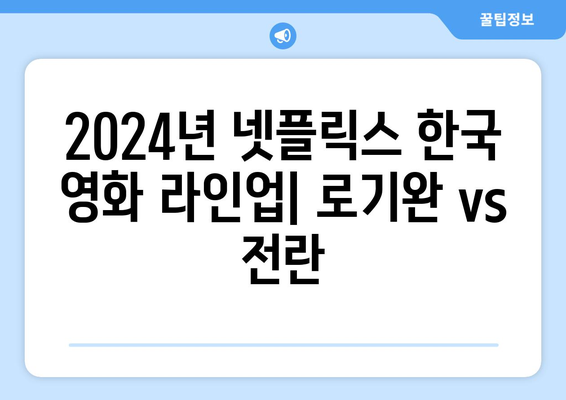 2024년 넷플릭스 한국 영화 라인업: 로기완 vs 전란