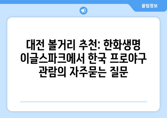 대전 볼거리 추천: 한화생명 이글스파크에서 한국 프로야구 관람