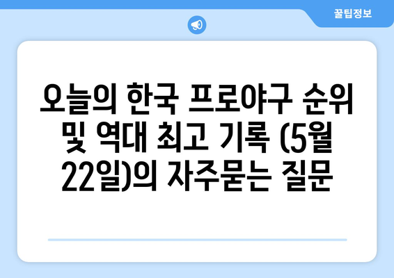 오늘의 한국 프로야구 순위 및 역대 최고 기록 (5월 22일)