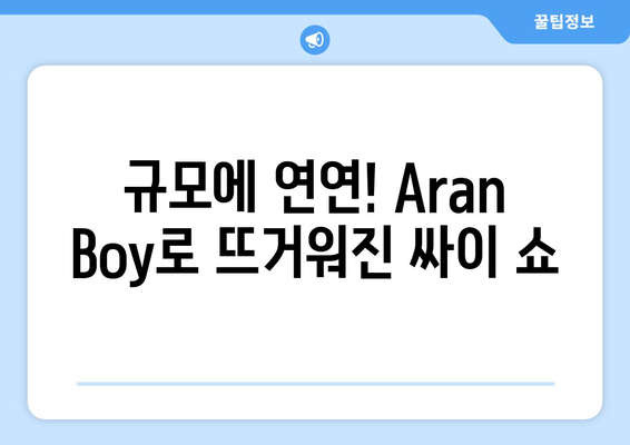 규모에 연연! Aran Boy로 뜨거워진 싸이 쇼