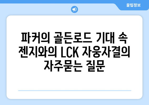 파커의 골든로드 기대 속 젠지와의 LCK 자웅자결