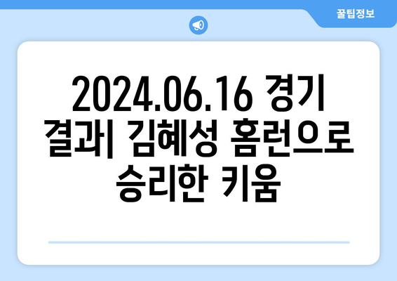 2024.06.16 한국 프로야구 경기 결과: 김혜성의 홈런으로 승리한 키움 히어로즈