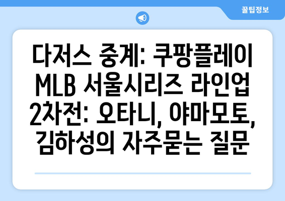 다저스 중계: 쿠팡플레이 MLB 서울시리즈 라인업 2차전: 오타니, 야마모토, 김하성