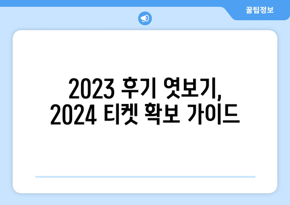 2023 후기 엿보기, 2024 티켓 확보 가이드