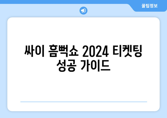 싸이 흠뻑쇼 2024 티켓팅 예매: 성공 가이드