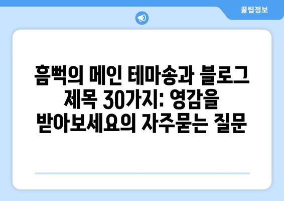 흠뻑의 메인 테마송과 블로그 제목 30가지: 영감을 받아보세요