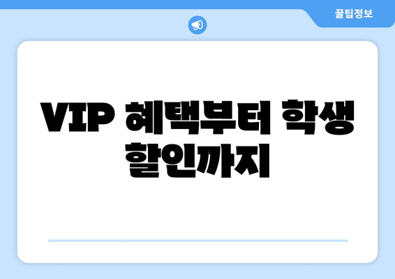 VIP 혜택부터 학생 할인까지