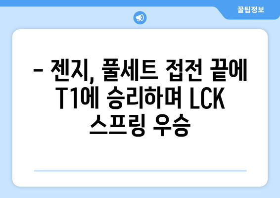 젠지, 치열한 경기 끝에 T1을 꺾고 LCK 스프링 우승