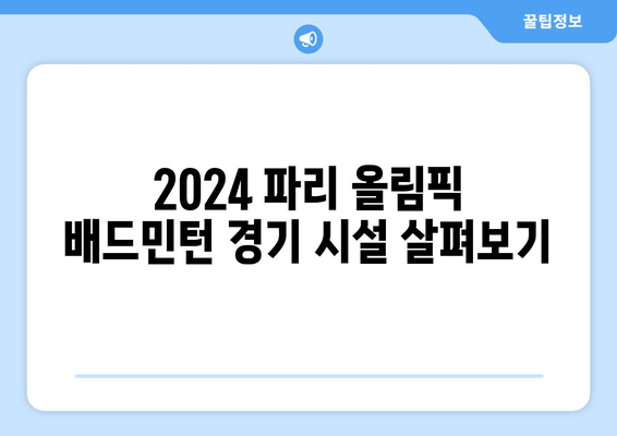 파리 올림픽 배드민턴 개최 장소와 시설 안내