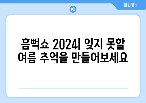 흠뻑쇼 2024| 잊지 못할 여름 추억을 만들어보세요