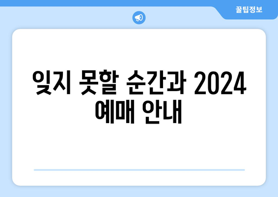 잊지 못할 순간과 2024 예매 안내