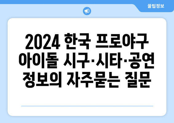 2024 한국 프로야구 아이돌 시구·시타·공연 정보