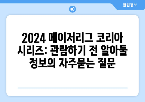 2024 메이저리그 코리아 시리즈: 관람하기 전 알아둘 정보