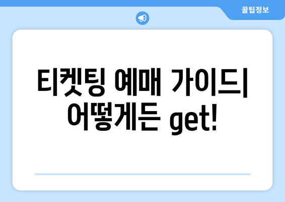 티켓팅 예매 가이드| 어떻게든 get!