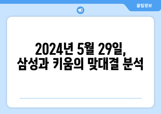 2024년 5월 29일 삼성 vs 키움 종합 분석