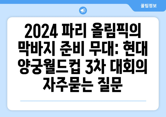 2024 파리 올림픽의 막바지 준비 무대: 현대 양궁월드컵 3차 대회