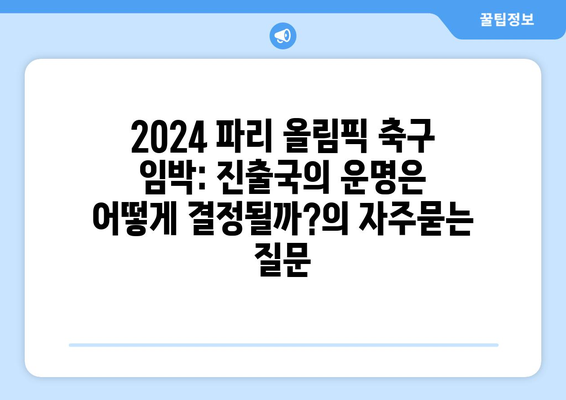 2024 파리 올림픽 축구 임박: 진출국의 운명은 어떻게 결정될까?