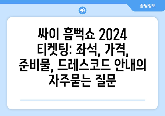 싸이 흠뻑쇼 2024 티켓팅: 좌석, 가격, 준비물, 드레스코드 안내