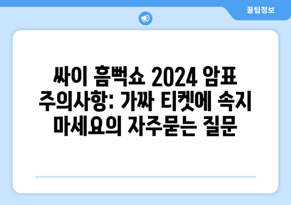 싸이 흠뻑쇼 2024 암표 주의사항: 가짜 티켓에 속지 마세요