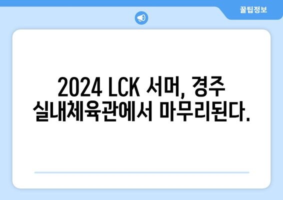 2024 LCK 서머 일정: 결승은 경주 실내체육관에서