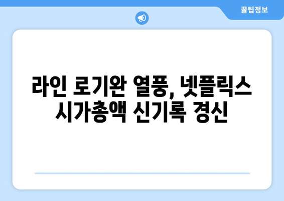 넷플릭스의 "라인 로기완" 성공으로 시가총액이 새로운 정점에 도달