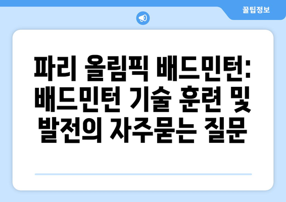 파리 올림픽 배드민턴: 배드민턴 기술 훈련 및 발전